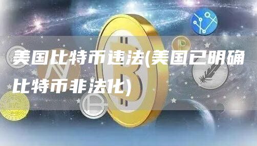 美国比特币违法 - 美国已明确比特币非法化